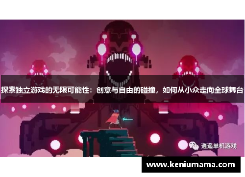 探索独立游戏的无限可能性：创意与自由的碰撞，如何从小众走向全球舞台